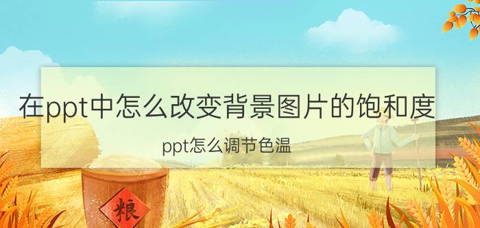 在ppt中怎么改变背景图片的饱和度 ppt怎么调节色温？